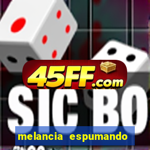 melancia espumando melancia saindo espuma